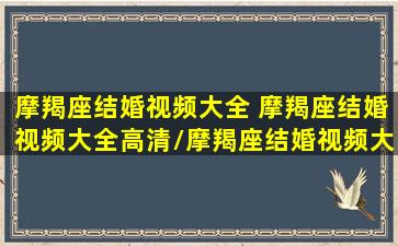 摩羯座结婚视频大全 摩羯座结婚视频大全高清/摩羯座结婚视频大全 摩羯座结婚视频大全高清-我的网站